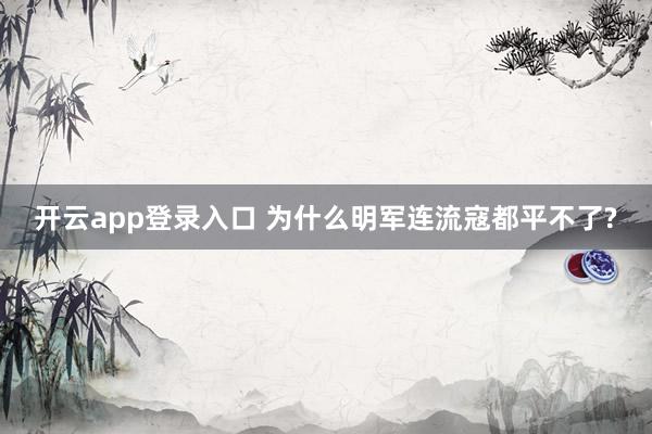 开云app登录入口 为什么明军连流寇都平不了?