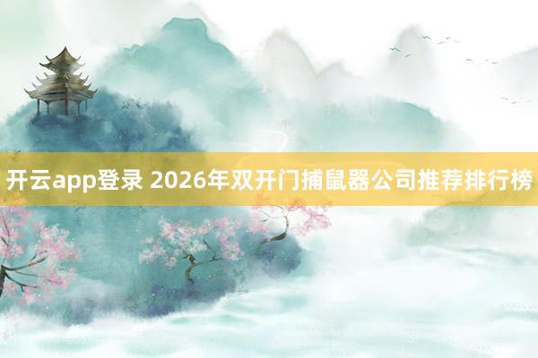 开云app登录 2026年双开门捕鼠器公司推荐排行榜