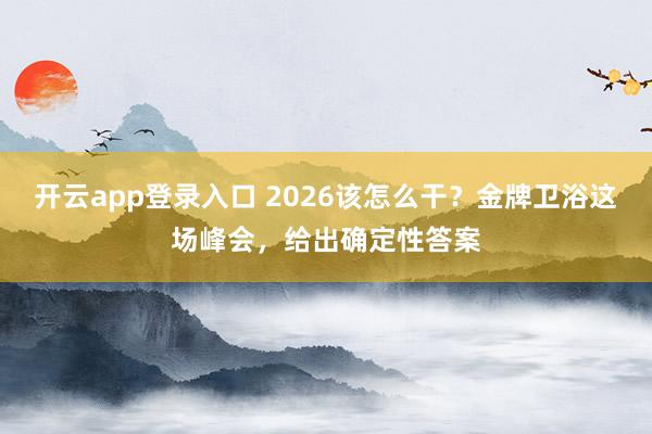 开云app登录入口 2026该怎么干？金牌卫浴这场峰会，给出确定性答案