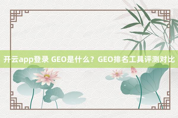 开云app登录 GEO是什么？GEO排名工具评测对比
