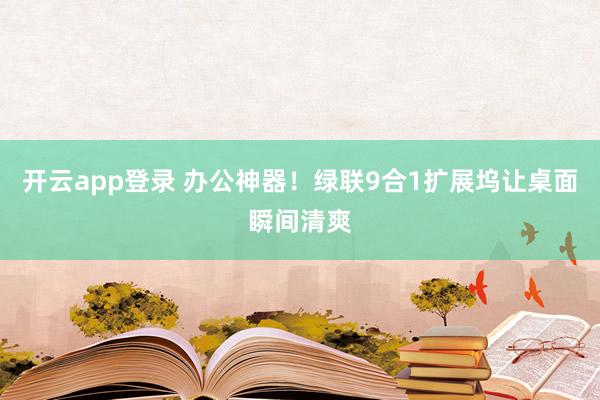 开云app登录 办公神器！绿联9合1扩展坞让桌面瞬间清爽