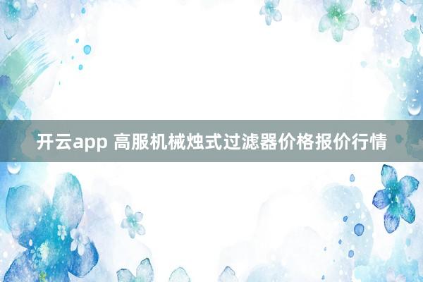 开云app 高服机械烛式过滤器价格报价行情