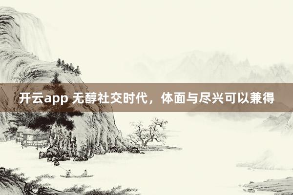 开云app 无醇社交时代,体面与尽兴可以兼得