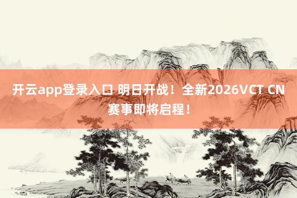 开云app登录入口 明日开战！全新2026VCT CN赛事即将启程！