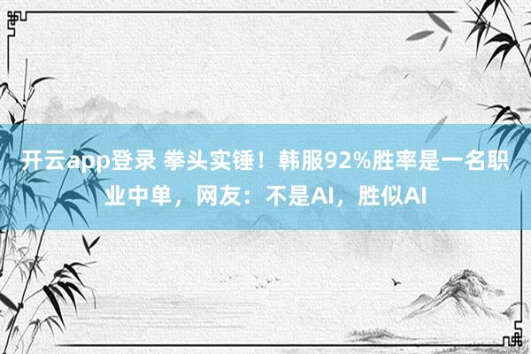 开云app登录 拳头实锤！韩服92%胜率是一名职业中单，网友：不是AI，胜似AI
