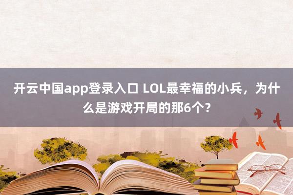开云中国app登录入口 LOL最幸福的小兵，为什么是游戏开局的那6个？