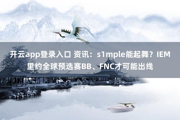 开云app登录入口 资讯：s1mple能起舞？IEM里约全球预选赛BB、FNC才可能出线