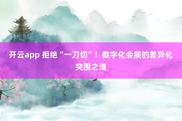 开云app 拒绝“一刀切”！数字化会展的差异化突围之道