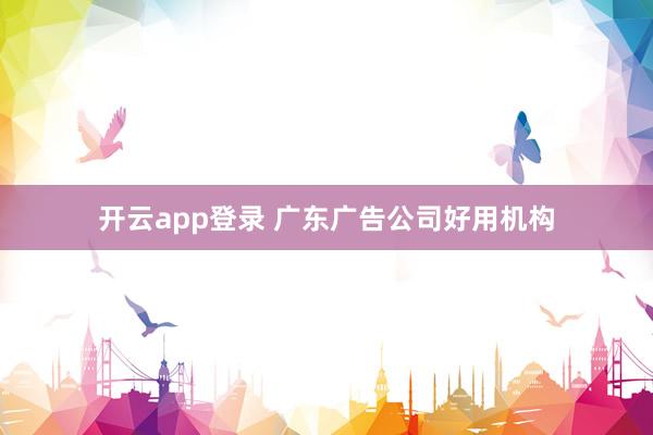开云app登录 广东广告公司好用机构