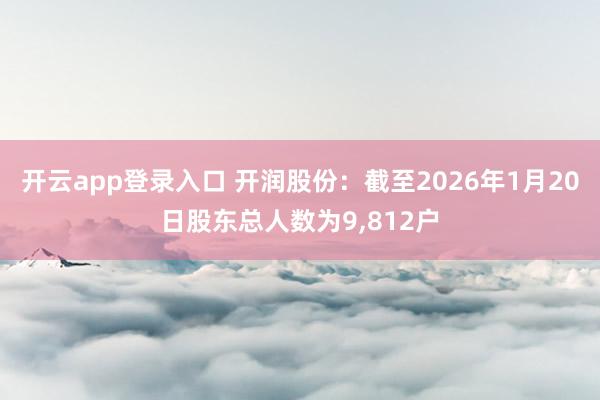 开云app登录入口 开润股份：截至2026年1月20日股东总人数为9，812户