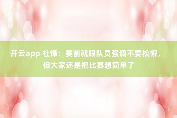 开云app 杜锋：赛前就跟队员强调不要松懈， 但大家还是把比赛想简单了