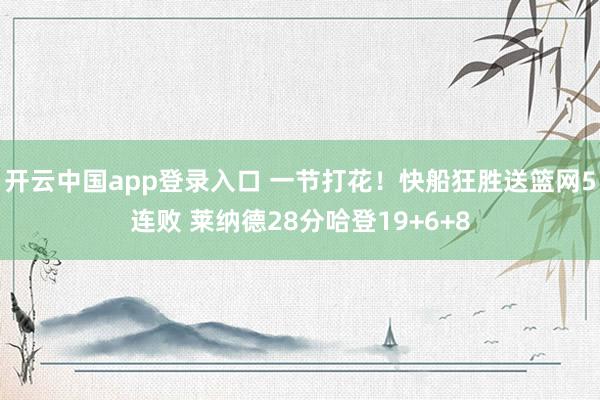 开云中国app登录入口 一节打花！快船狂胜送篮网5连败 莱纳德28分哈登19+6+8