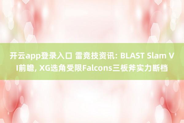 开云app登录入口 雷竞技资讯: BLAST Slam VI前瞻， XG选角受限Falcons三板斧实力断档