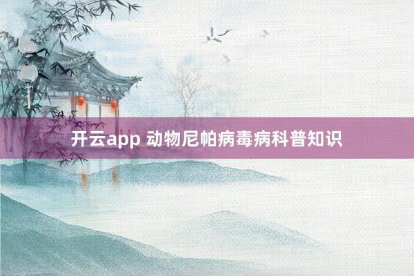 开云app 动物尼帕病毒病科普知识