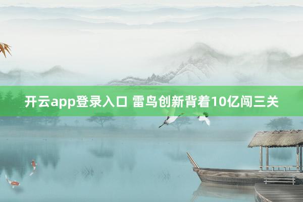开云app登录入口 雷鸟创新背着10亿闯三关