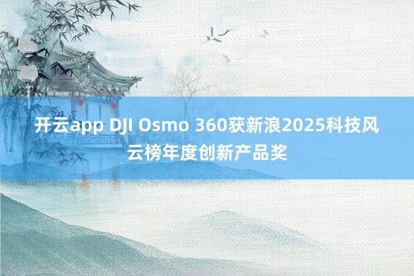 开云app DJI Osmo 360获新浪2025科技风云榜年度创新产品奖