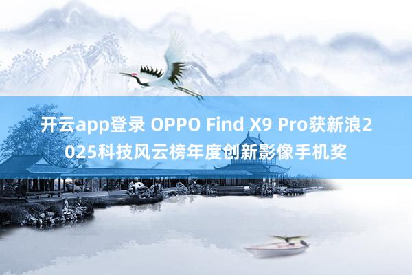开云app登录 OPPO Find X9 Pro获新浪2025科技风云榜年度创新影像手机奖