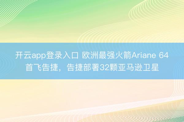 开云app登录入口 欧洲最强火箭Ariane 64首飞告捷,告捷部署32颗亚马逊卫星