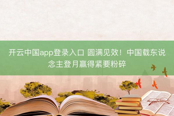开云中国app登录入口 圆满见效!中国载东说念主登月赢得紧要粉碎