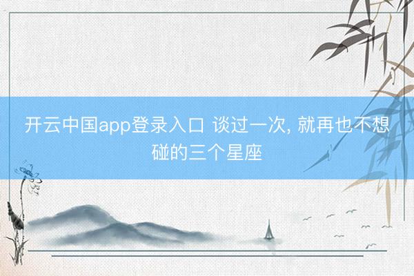 开云中国app登录入口 谈过一次，<a href=
