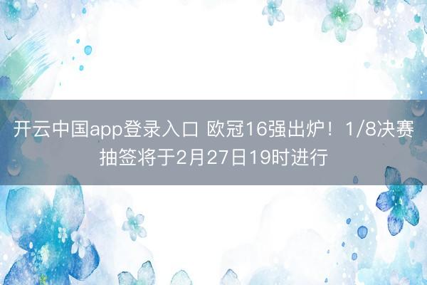 开云中国app登录入口 欧冠16强出炉!1/8决赛抽签将于2月27日19时进行