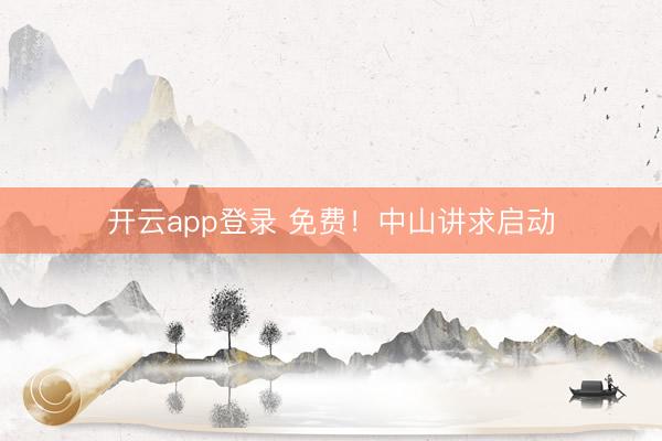开云app登录 免费!中山讲求启动